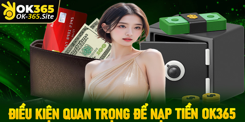 Các điều kiện quan trọng cần có để nạp tiền OK365