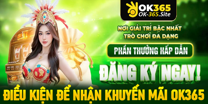 Tất cả những điều kiện hội viên cần đáp ứng để nhanh chóng nhận khuyến mãi OK365