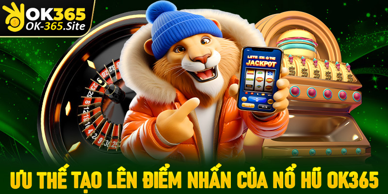 Tợp hợp các ưu thế tạo lên điểm nhấn của dòng game nổ hũ OK365