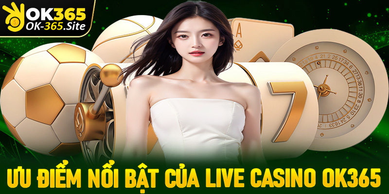 Những ưu điểm nổi bật mà sòng bạc live casino OK365 đang sở hữu