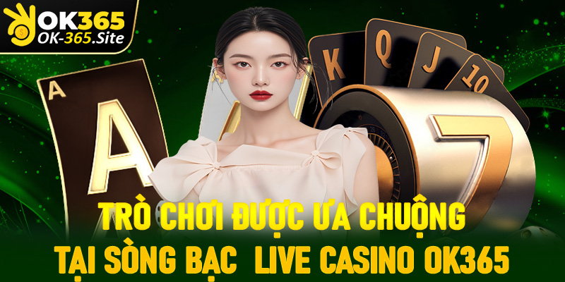 Cập nhật những trò chơi cá cược casino được ưa chuộng nhất OK365