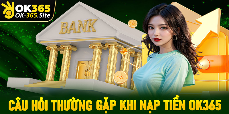 FAQ - Giải mã những câu hỏi thường gặp khi cược thủ nạp tiền OK365