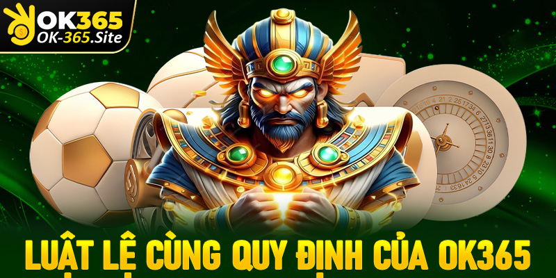 Luật lệ kèm quy định cược thủ cần nắm rõ khi tham gia OK365